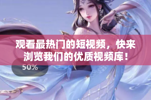 观看最热门的短视频，快来浏览我们的优质视频库！
