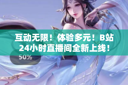 互动无限！体验多元！B站24小时直播间全新上线！
