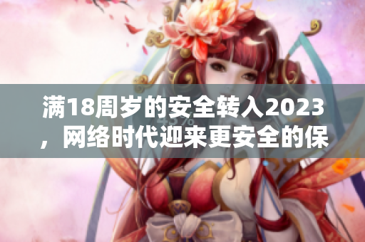 满18周岁的安全转入2023，网络时代迎来更安全的保障