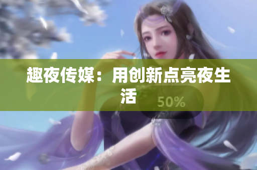 趣夜传媒：用创新点亮夜生活