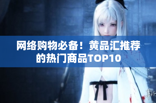 网络购物必备！黄品汇推荐的热门商品TOP10