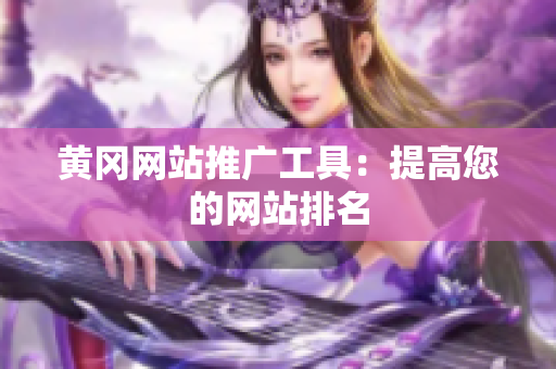 黄冈网站推广工具：提高您的网站排名