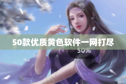 50款优质黄色软件一网打尽