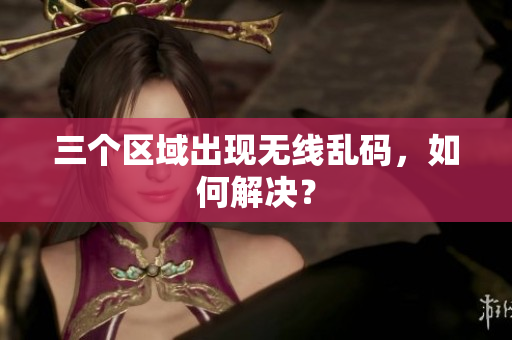 三个区域出现无线乱码，如何解决？