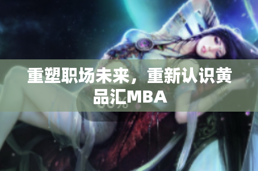 重塑职场未来，重新认识黄品汇MBA