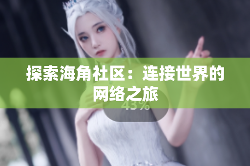探索海角社区：连接世界的网络之旅
