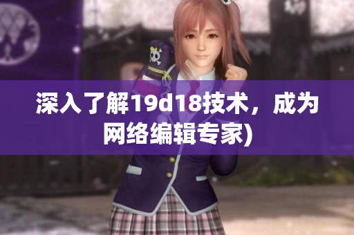 深入了解19d18技术，成为网络编辑专家)