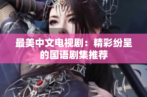 最美中文电视剧：精彩纷呈的国语剧集推荐