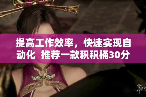 提高工作效率，快速实现自动化  推荐一款积积桶30分软件