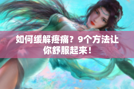 如何缓解疼痛？9个方法让你舒服起来！