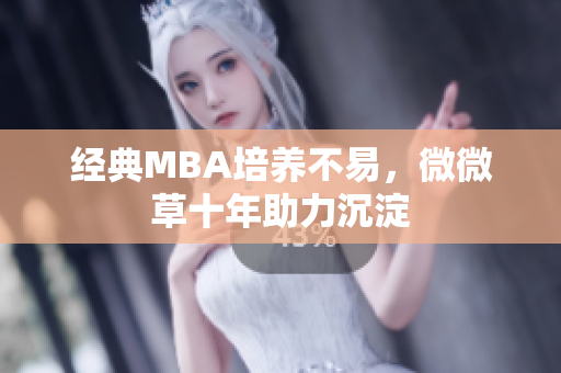 经典MBA培养不易，微微草十年助力沉淀
