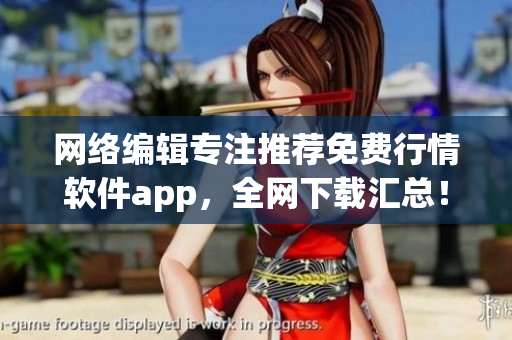 网络编辑专注推荐免费行情软件app，全网下载汇总！