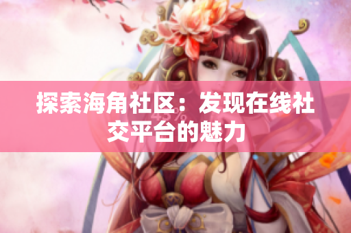 探索海角社区：发现在线社交平台的魅力