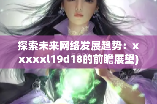 探索未来网络发展趋势：xxxxxl19d18的前瞻展望)