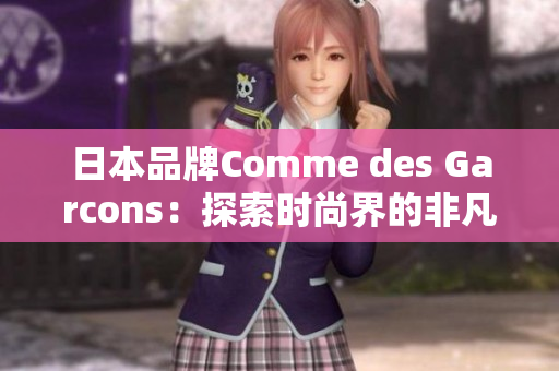 日本品牌Comme des Garcons：探索时尚界的非凡艺术