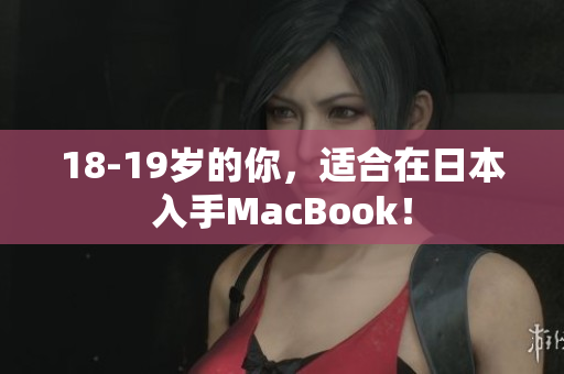 18-19岁的你，适合在日本入手MacBook！