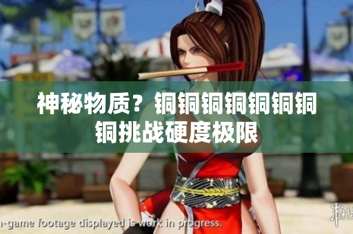 神秘物质？铜铜铜铜铜铜铜铜挑战硬度极限