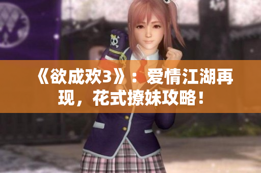 《欲成欢3》：爱情江湖再现，花式撩妹攻略！