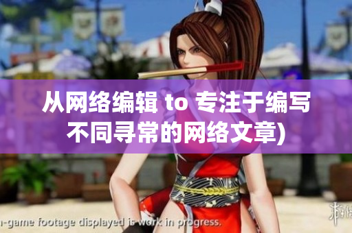 从网络编辑 to 专注于编写不同寻常的网络文章)
