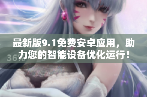 最新版9.1免费安卓应用，助力您的智能设备优化运行！