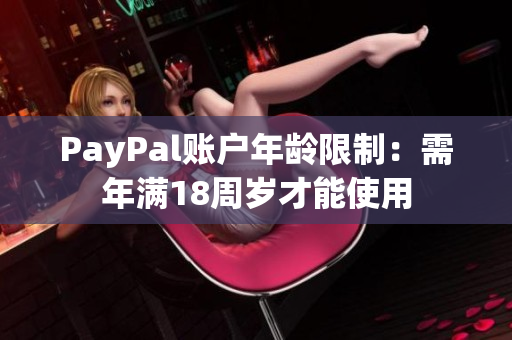 PayPal账户年龄限制：需年满18周岁才能使用