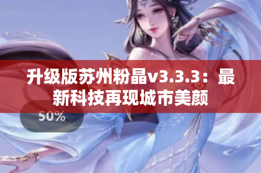 升级版苏州粉晶v3.3.3：最新科技再现城市美颜