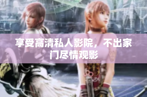 享受高清私人影院，不出家门尽情观影