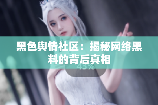 黑色舆情社区：揭秘网络黑料的背后真相