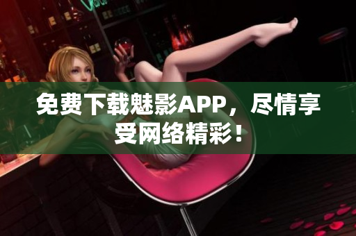 免费下载魅影APP，尽情享受网络精彩！