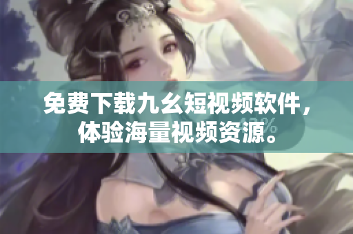 免费下载九幺短视频软件，体验海量视频资源。