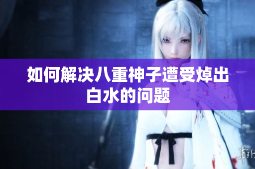 如何解决八重神子遭受焯出白水的问题