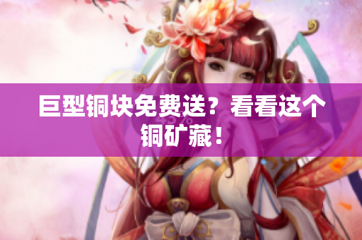 巨型铜块免费送？看看这个铜矿藏！