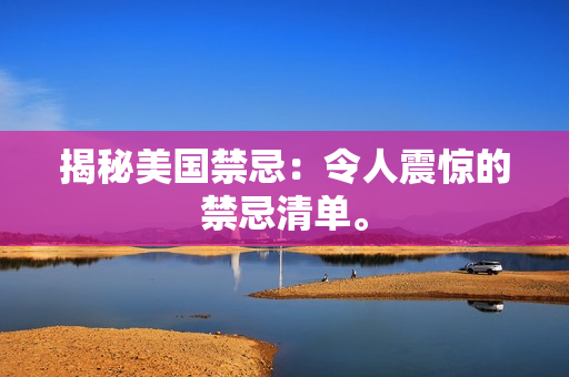 揭秘美国禁忌：令人震惊的禁忌清单。