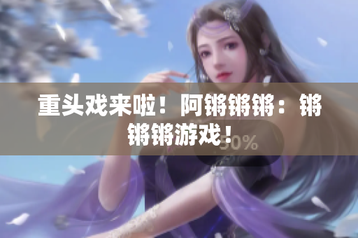 重头戏来啦！阿锵锵锵：锵锵锵游戏！