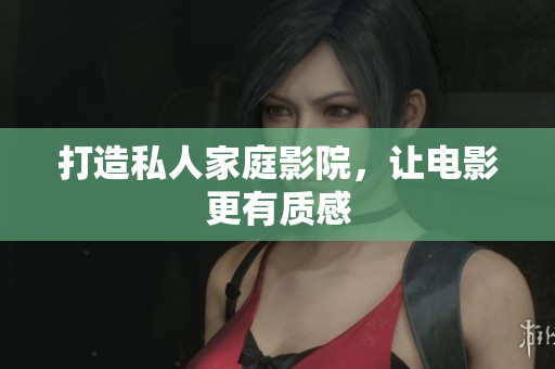 打造私人家庭影院，让电影更有质感