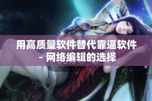 用高质量软件替代靠逼软件 - 网络编辑的选择