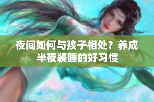 夜间如何与孩子相处？养成半夜装睡的好习惯