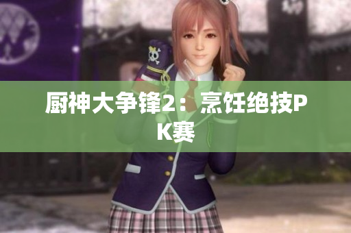 厨神大争锋2：烹饪绝技PK赛