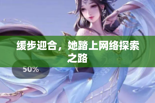缓步迎合，她踏上网络探索之路