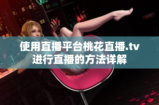 使用直播平台桃花直播.tv进行直播的方法详解