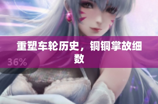 重塑车轮历史，铜铜掌故细数