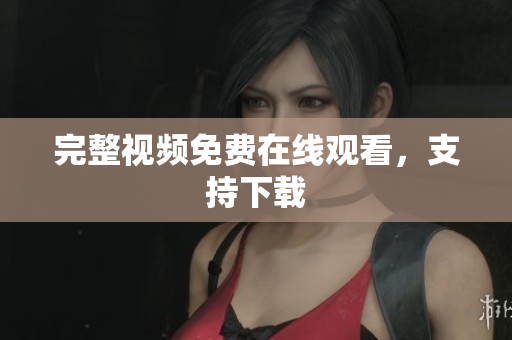 完整视频免费在线观看，支持下载