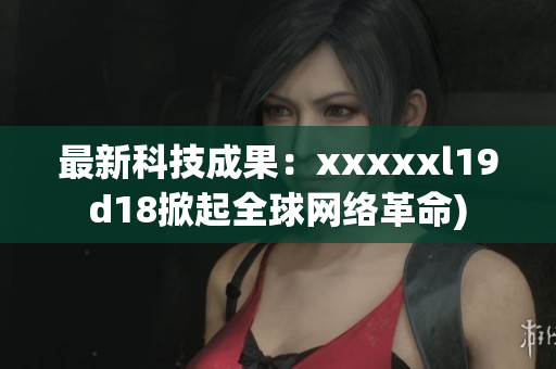 最新科技成果：xxxxxl19d18掀起全球网络革命)