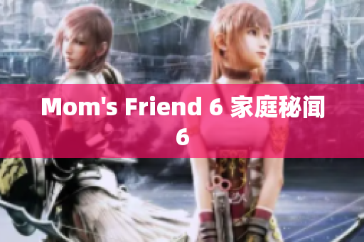 Mom's Friend 6 家庭秘闻6