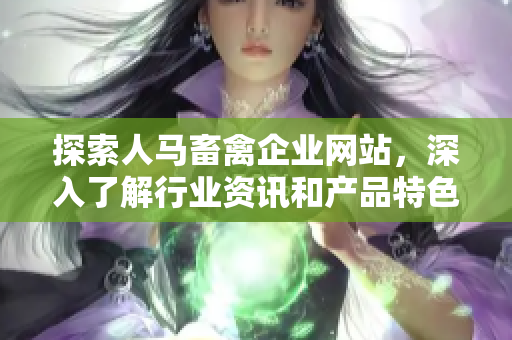 探索人马畜禽企业网站，深入了解行业资讯和产品特色