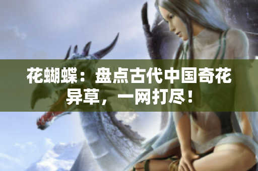 花蝴蝶：盘点古代中国奇花异草，一网打尽！