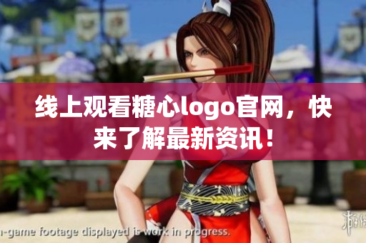 线上观看糖心logo官网，快来了解最新资讯！