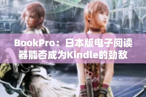 BookPro：日本版电子阅读器能否成为Kindle的劲敌？