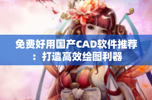 免费好用国产CAD软件推荐：打造高效绘图利器