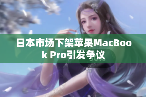 日本市场下架苹果MacBook Pro引发争议
